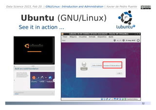 Data Science 2023, Feb 20. | GNU/Linux: Introduction and Administration | Xavier de Pedro Puente
32
Ubuntu (GNU/Linux)
See it in action ...
 