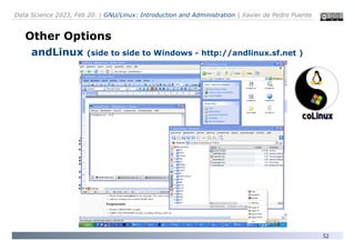 Data Science 2023, Feb 20. | GNU/Linux: Introduction and Administration | Xavier de Pedro Puente
52
Other Options
andLinux (side to side to Windows - http://andlinux.sf.net )
 