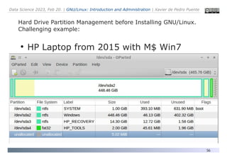 Data Science 2023, Feb 20. | GNU/Linux: Introduction and Administration | Xavier de Pedro Puente
56
Hard Drive Partition Management before Installing GNU/Linux.
Challenging example:
●
HP Laptop from 2015 with M$ Win7
 