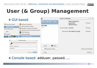 Data Science 2023, Feb 20. | GNU/Linux: Introduction and Administration | Xavier de Pedro Puente
65
User (& Group) Management
GUI based
Console based: adduser, passwd, ...
 