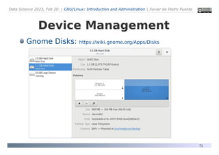 Data Science 2023, Feb 20. | GNU/Linux: Introduction and Administration | Xavier de Pedro Puente
71
Device Management
Gnome Disks: https://wiki.gnome.org/Apps/Disks
 