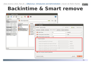 Data Science 2023, Feb 20. | GNU/Linux: Introduction and Administration | Xavier de Pedro Puente
75
Backintime & Smart remove
 