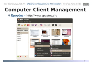 Data Science 2023, Feb 20. | GNU/Linux: Introduction and Administration | Xavier de Pedro Puente
77
Computer Client Management
Epoptes - http://www.epoptes.org
 