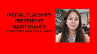 DIGITAL FLAGSHIPS
PREVENTIVE
MAINTENANCE
BY DOCTORATE MAIDA LYNN N. JAGUIT
 