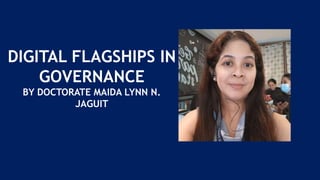 DIGITAL FLAGSHIPS IN
GOVERNANCE
BY DOCTORATE MAIDA LYNN N.
JAGUIT
 