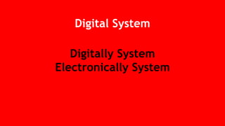 Digital System
Digitally System
Electronically System
 