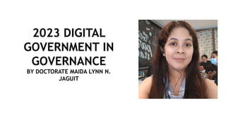 2023 DIGITAL
GOVERNMENT IN
GOVERNANCE
BY DOCTORATE MAIDA LYNN N.
JAGUIT
 