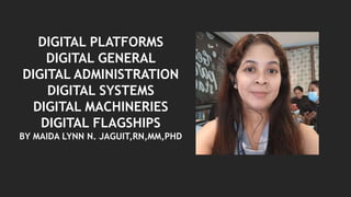 DIGITAL PLATFORMS
DIGITAL GENERAL
DIGITAL ADMINISTRATION
DIGITAL SYSTEMS
DIGITAL MACHINERIES
DIGITAL FLAGSHIPS
BY MAIDA LYNN N. JAGUIT,RN,MM,PHD
 