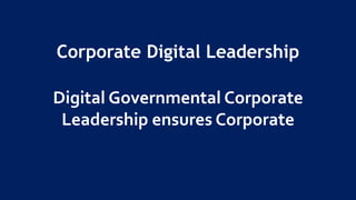 Corporate Digital Leadership
Digital Governmental Corporate
Leadership ensures Corporate
 