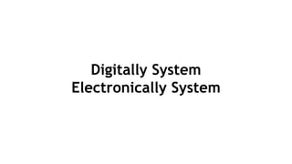 Digital System
Digitally System
Electronically System
 