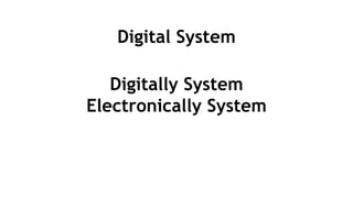 Digital System
Digitally System
Electronically System
 