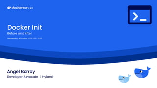 Docker Init
Before and After
Wednesday, 4 October 2023, 11:15 - 12:00
Angel Borroy
Developer Advocate | Hyland
 