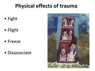 Physical effects of trauma
• Fight
• Flight
• Freeze
• Disassociate
 