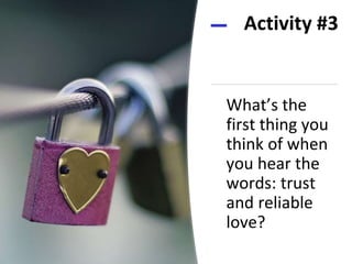 What’s the
first thing you
think of when
you hear the
words: trust
and reliable
love?
Activity #3
 