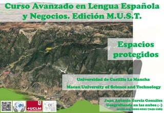 Espacios
protegidos
Curso Avanzado en Lengua Española
y Negocios. Edición M.U.S.T.
Juan Antonio García González
Geografiando en las nubes ; -)
orcid.org/0000-0001-7049-1085
Universidad de Castilla La Mancha
Macau University of Science and Technology
 