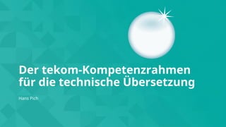 © 2022 RWS – tekom – Hans Pich
1
Der tekom-Kompetenzrahmen
für die technische Übersetzung
Hans Pich
 