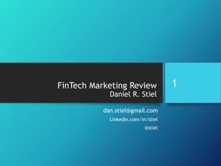 FinTech Marketing Review
Daniel R. Stiel
dan.stiel@gmail.com
LinkedIn.com/in/stiel
@stiel
1
 