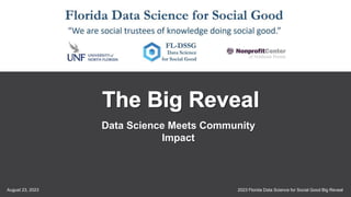 2023 Florida Data Science for Social Good Big Reveal
August 23, 2023
1
Data Science Meets Community
Impact
 
