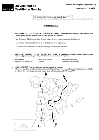 Prueba Acceso para mayores de 25
Materia: GEOGRAFÍA
Instrucciones: este examen consta de dos propuestas, A y B.
El estudia...