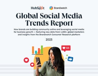 1
Global Social Media Trends Report
How brands are building community online and leveraging social media
for business growth — featuring new data from 1,200+ global marketers
and insights from the Brandwatch Consumer Research platform
Global Social Media
Trends Report
2023
1
123
 