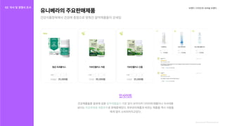 브랜드디자인과내셔널브랜드
인사이트
건강제품들중알로에성분 다이어트제품이나식사대용

보다는 로판매중에있다.피부관리제품과바르는제품들역시사람들

에게많이소비되어지고있다.
알약제품들이
피로회복용제품위주
가장많이보여지며
http://kr.univera.com:7778/newHome/index.html
유니베라의주요판매제품
건강식품항목에서건강에중점으로맞춰진알약제품들이강세임
02 자사및경쟁사조사
자사조사
경쟁사조사
 