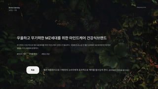 Hanyang Univ.
Brand Identity 
브랜드 기획 
우울하고 무기력한 MZ세대를 위한 마인드케어 건강식브랜드
목표
#마인드 케어 #제품 형식 #정신 건강
무기력하고 정신적으로 힘든 MZ세대를 위한 마인드케어 브랜드가 필요하다. 우울증과 분노등 안 좋은 감정들은 MZ세대에게 부정적인
영향을 미치고있음에 분명하다.
젤리 제품형식으로 기획하여 소비자에게 효과적으로 케어를 할수있게 한다. (알약제품은 거부감을 줄수있음)
 