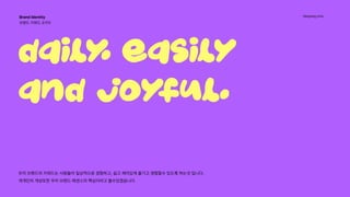 Hanyang Univ.
Daily
, Easily
and Joy
ful,
우리 브랜드의 키워드는 사람들이 일상적으로 경험하고, 쉽고 재미있게 즐기고 경험할수 있도록 하는것 입니다.

개개인의 개성또한 우리 브랜드 에센스의 핵심이라고 볼수있겠습니다.
Brand Identity 
브랜드 키워드 3가지 
 