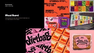 BrandIdentity 
브랜드디자인컨셉 
MoodBoard
무드보드에서볼수있듯이브랜드네임이프리드로잉으로자유롭게휘갈긴느낌
이다.자유롭고생동감있는무드와딱어울린다.
 