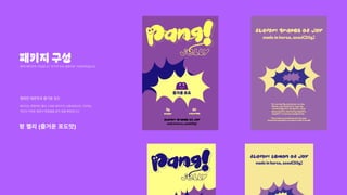 패키지구성
팡!의패키지의구성입니다.두가지맛과설명서로구성되어있습니다.
팡 젤리 (즐거운 포도맛)
패키지는전형적인젤리스낵류패키지가사용되었으며그안에는
약간의가벼운설명서편집물을같이넣을예정입니다.
행복한레몬맛과즐거운포도
 