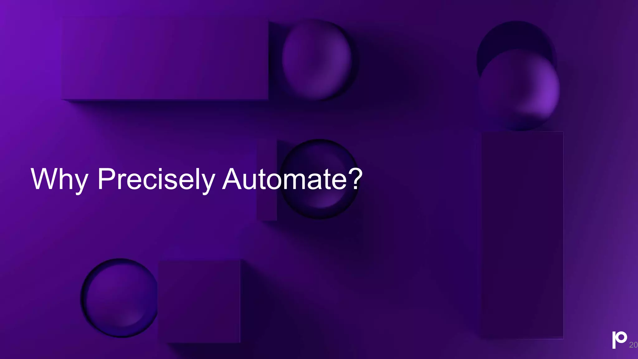 Why Precisely Automate?
20
 