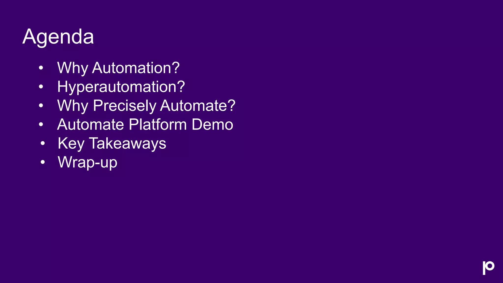 Agenda
• Why Automation?
• Hyperautomation?
• Why Precisely Automate?
• Automate Platform Demo
• Key Takeaways
• Wrap-up
 