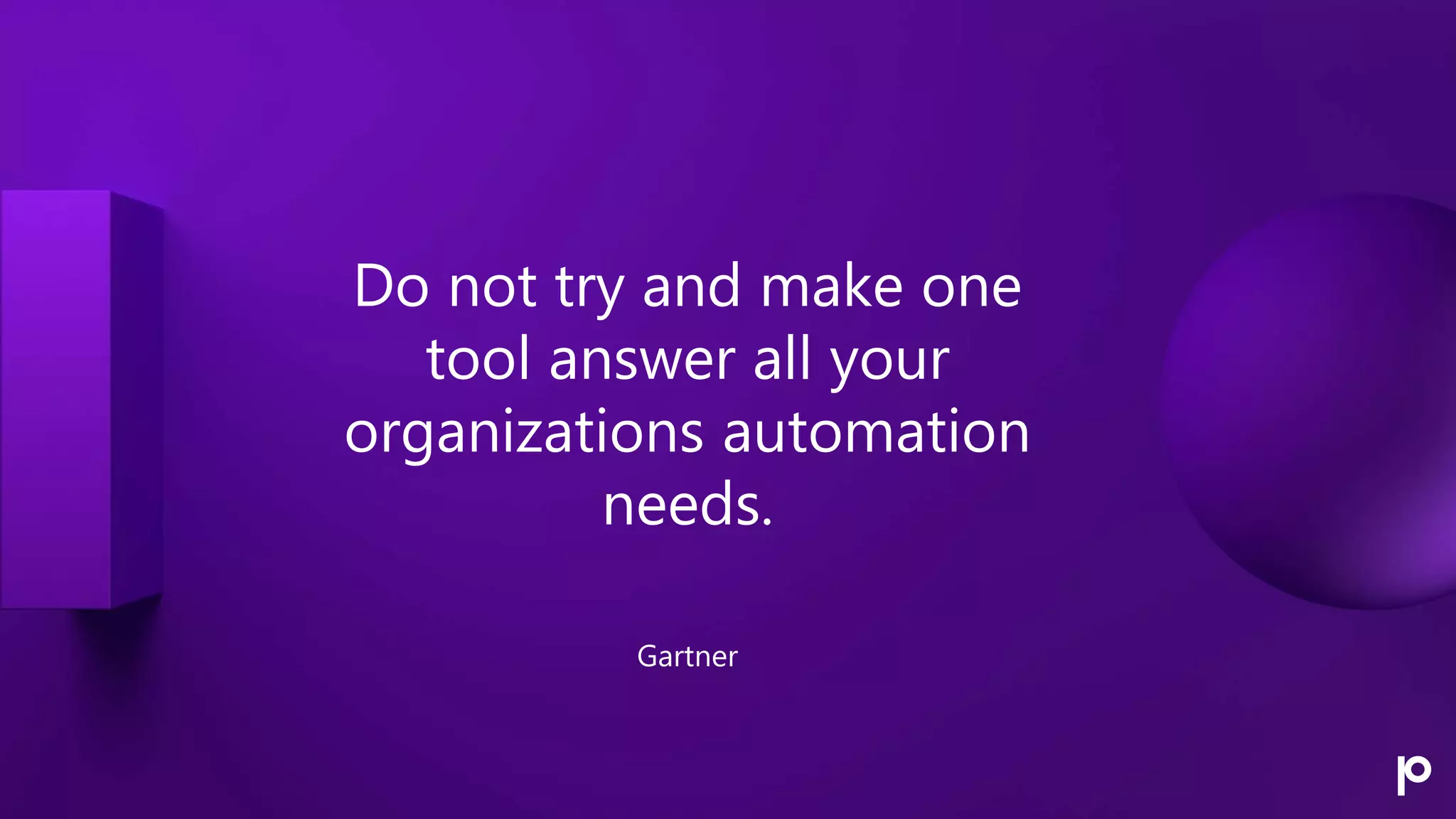 Do not try and make one
tool answer all your
organizations automation
needs.
Gartner
 