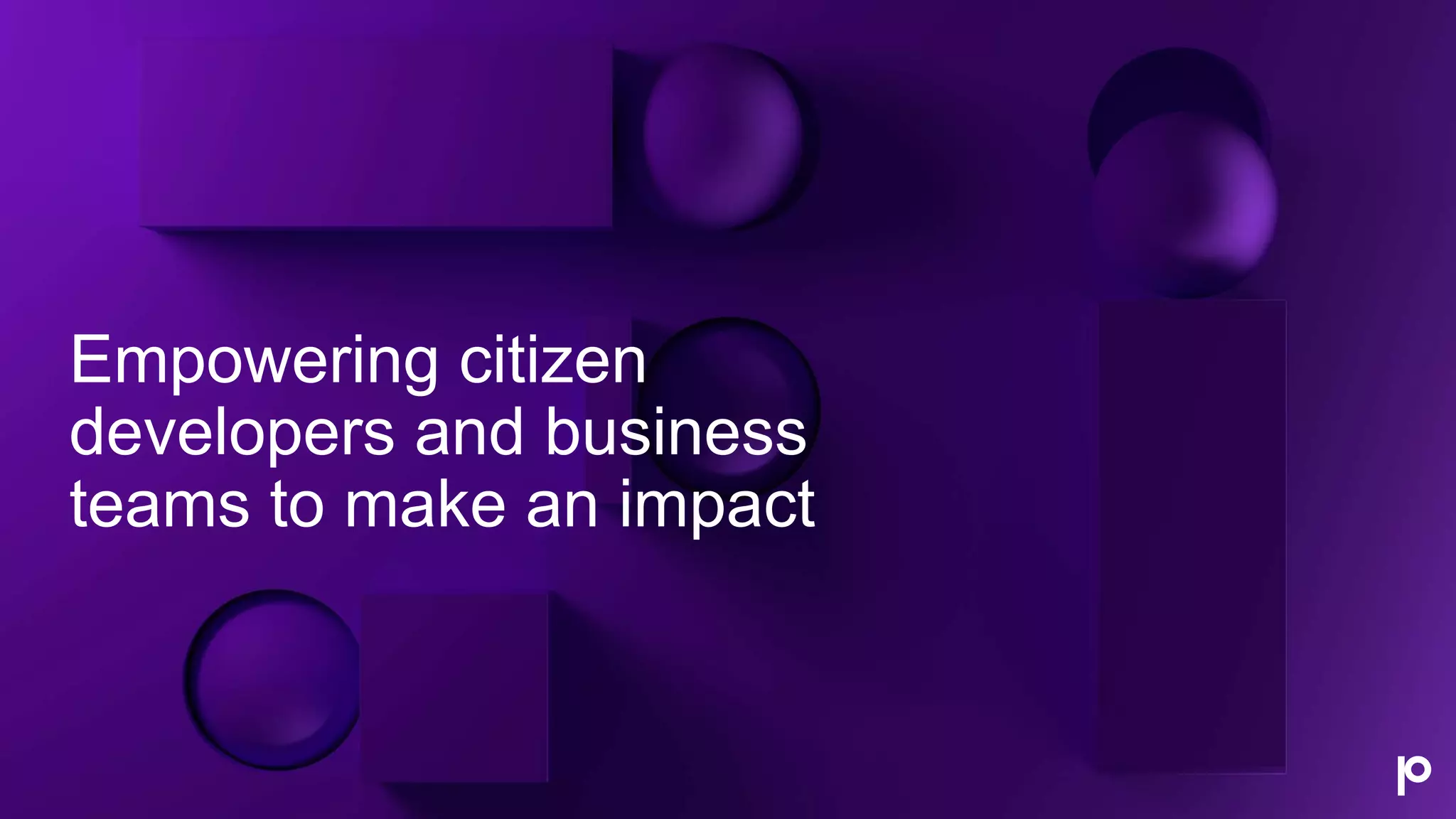 Empowering citizen
developers and business
teams to make an impact
 