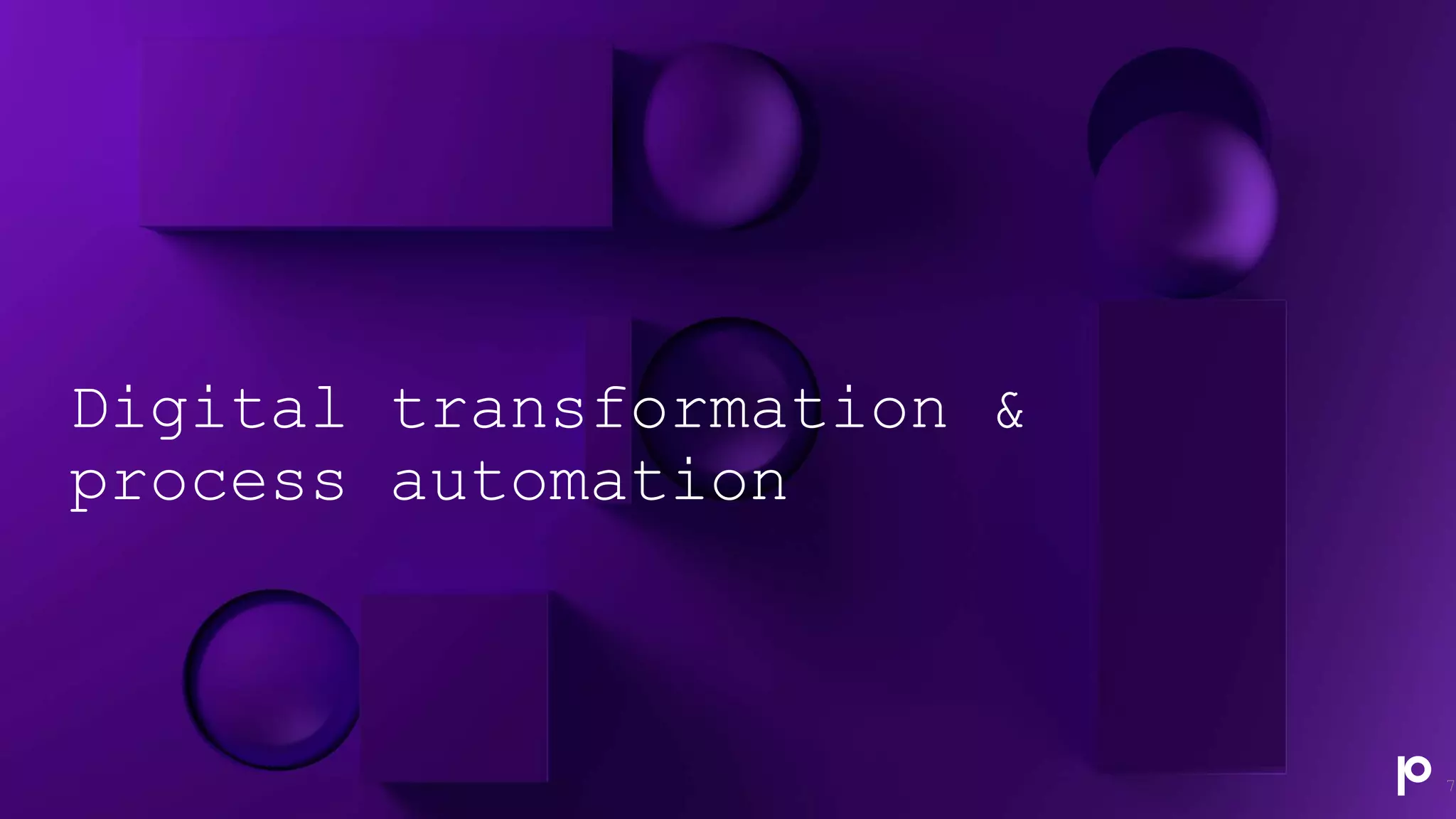 Digital transformation &
process automation
7
 