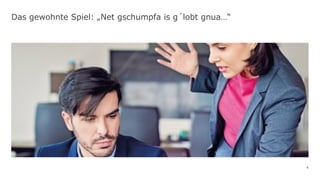 4
Das gewohnte Spiel: „Net gschumpfa is g´lobt gnua…“
 