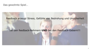 9
Das gewohnte Spiel…
Feedback erzeugt Stress, Gefühle von Bedrohung und Unsicherheit
bei den feedback-Nehmern UND bei den Feedback-Gebern!!!
 