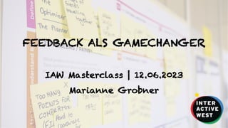 1
FEEDBACK ALS GAMECHANGER
IAW Masterclass | 12.06.2023
Marianne Grobner
 