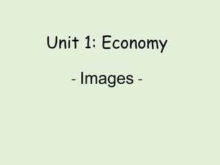 Unit 1: Economy
- Images -
 
