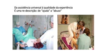 Da assistência universal á qualidade da experiência
É uma re-descrição: de “ajuda” a “abuso”
 