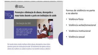 Formas de violência no parto
e no aborto
• Violência física
• Violência verbal/emocional
• Violência institucional
• Violência sexual
 