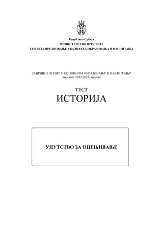Република Србија
МИНИСТАРСТВО ПРОСВЕТЕ
ЗАВОД ЗА ВРЕДНОВАЊЕ КВАЛИТЕТА ОБРАЗОВАЊА И ВАСПИТАЊА
ЗАВРШНИ ИСПИТ У ОСНОВНОМ ОБРАЗОВАЊУ И ВАСПИТАЊУ
школска 2022/2023. година
ТЕСТ
ИСТОРИЈА
УПУТСТВО ЗА ОЦЕЊИВАЊЕ
 