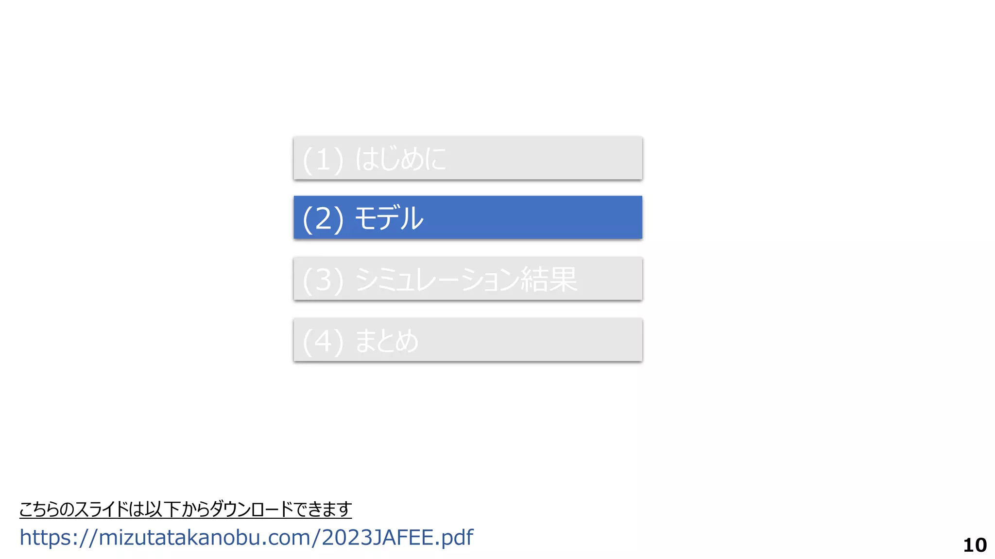 (1) はじめに
(2) モデル
(3) シミュレーション結果
(4) まとめ
10
こちらのスライドは以下からダウンロードできます
https://mizutatakanobu.com/2023JAFEE.pdf
 