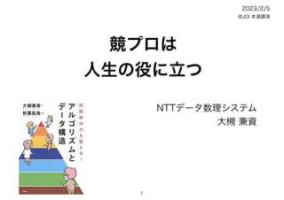 競プロは
人生の役に立つ
NTTデータ数理システム
大槻 兼資
2023/2/5
@JOI 本選講演
1
 