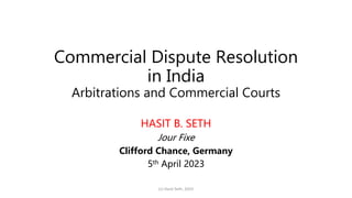 Commercial Dispute Resolution
in India
Arbitrations and Commercial Courts
HASIT B. SETH
Jour Fixe
Clifford Chance, Germany
5th April 2023
(c) Hasit Seth, 2023
 