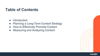 Table of Contents
● Introduction
● Planning a Long-Term Content Strategy
● How to Effectively Promote Content
● Measuring and Analyzing Content
 