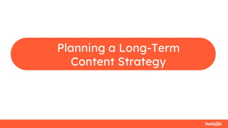 Planning a Long-Term
Content Strategy
 