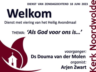 Welkom
DIENST VAN ZONDAGOCHTEND 18 JUNI 2023
voorganger:
Ds Douma van der Molen
organist:
Arjen Zwart
Dienst met viering van het Heilig Avondmaal
THEMA: ‘Als God voor ons is…’
 