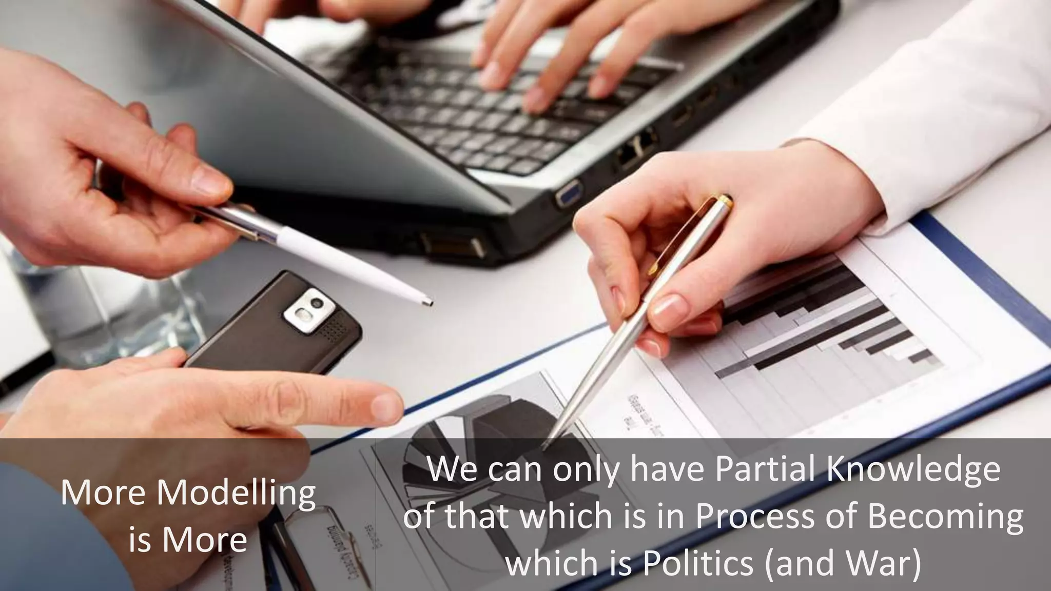 We can only have Partial Knowledge
of that which is in Process of Becoming
which is Politics (and War)
More Modelling
is More
 