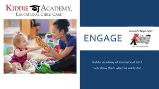 ENGAGE
Kiddie Academy of Reston Goal 2023
Lets show them what we really do!
 