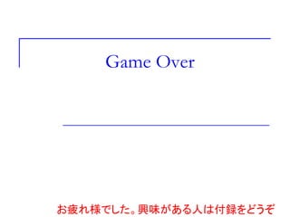 Game Over
お疲れ様でした。興味がある人は付録をどうぞ
 